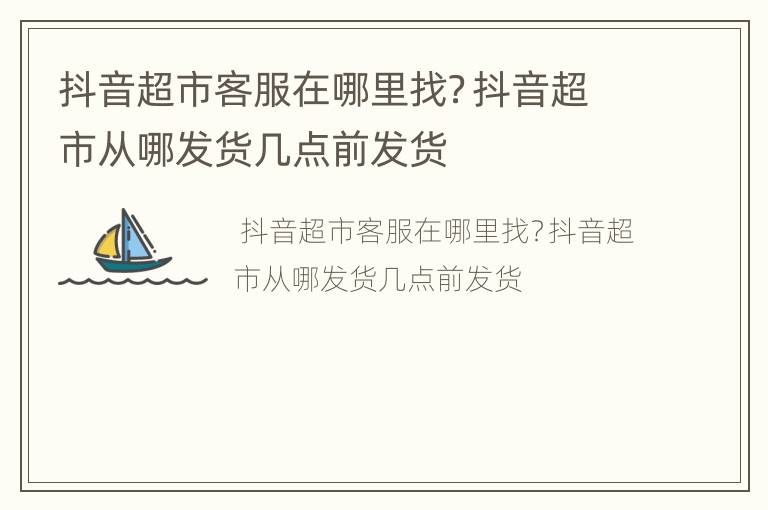 抖音超市客服在哪里找？抖音超市从哪发货几点前发货