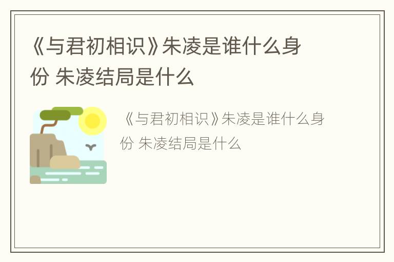 《与君初相识》朱凌是谁什么身份 朱凌结局是什么