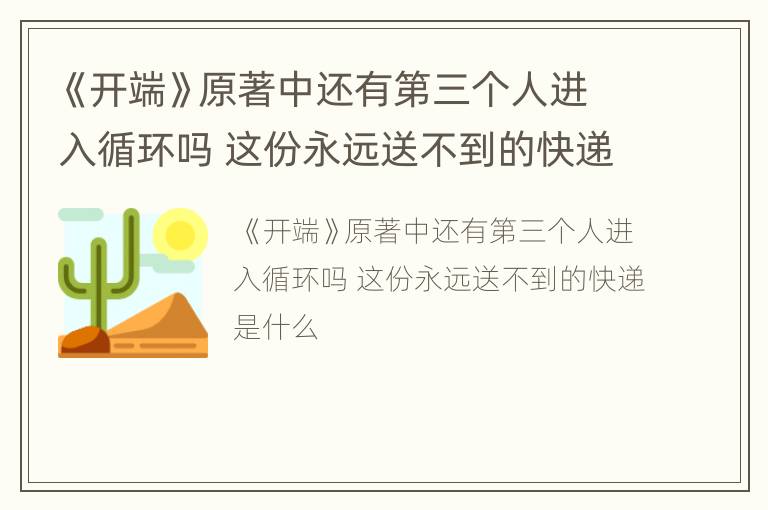 《开端》原著中还有第三个人进入循环吗 这份永远送不到的快递是什么