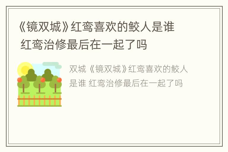 《镜双城》红鸾喜欢的鲛人是谁 红鸾治修最后在一起了吗