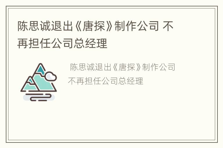 陈思诚退出《唐探》制作公司 不再担任公司总经理
