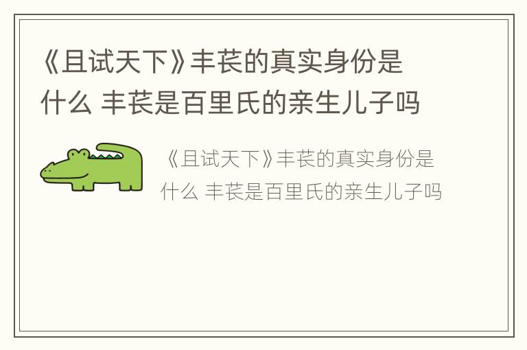 《且试天下》丰苌的真实身份是什么 丰苌是百里氏的亲生儿子吗