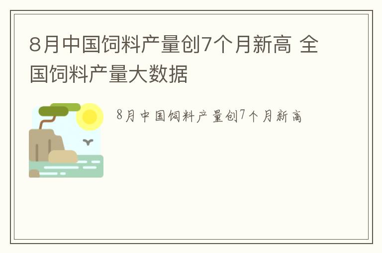 8月中国饲料产量创7个月新高 全国饲料产量大数据