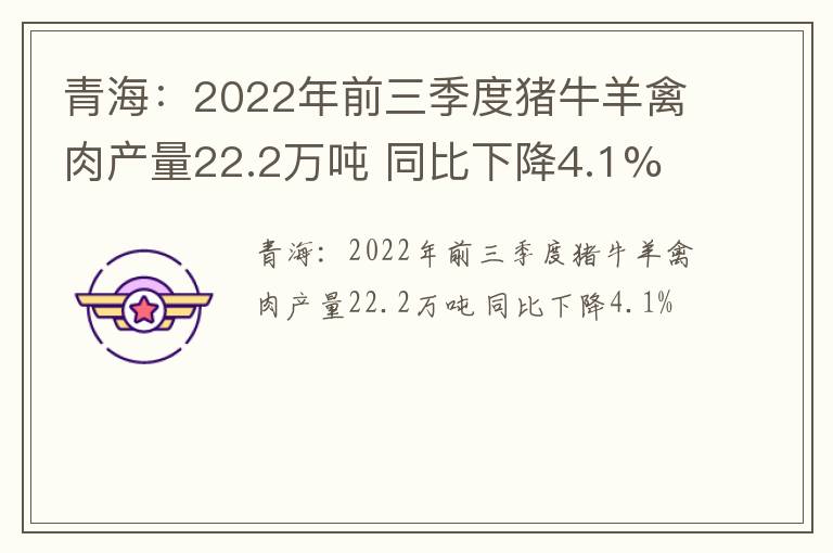 青海：2022年前三季度猪牛羊禽肉产量22.2万吨 同比下降4.1%