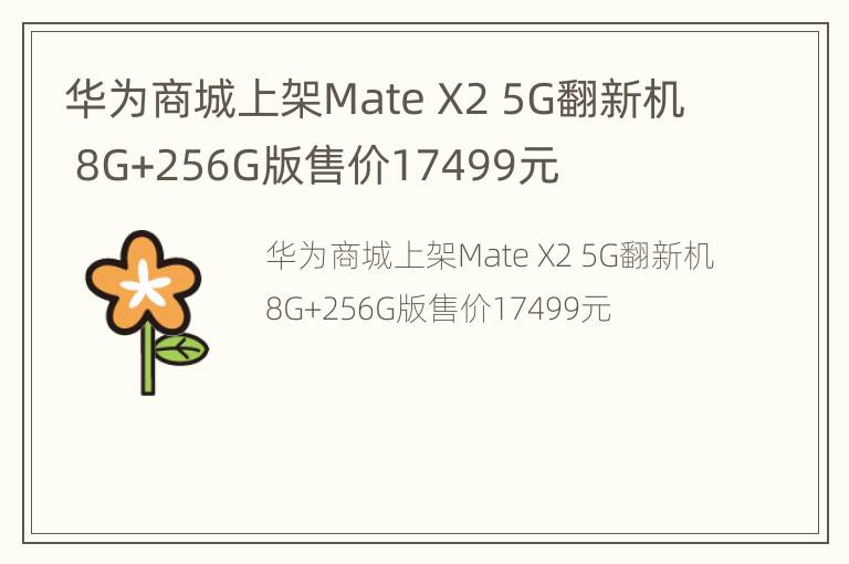 华为商城上架Mate X2 5G翻新机 8G+256G版售价17499元