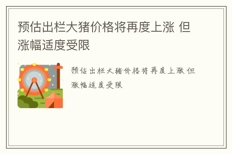 预估出栏大猪价格将再度上涨 但涨幅适度受限