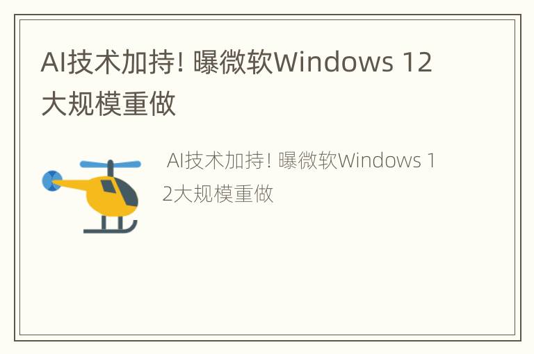AI技术加持！曝微软Windows 12大规模重做