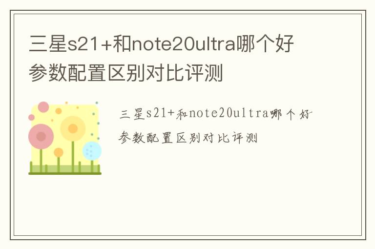 三星s21+和note20ultra哪个好 参数配置区别对比评测
