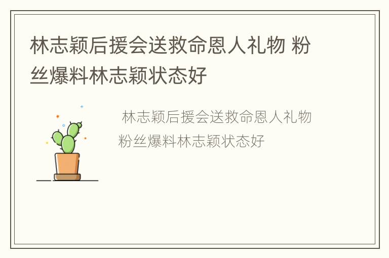 林志颖后援会送救命恩人礼物 粉丝爆料林志颖状态好