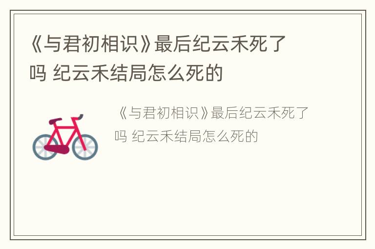 《与君初相识》最后纪云禾死了吗 纪云禾结局怎么死的