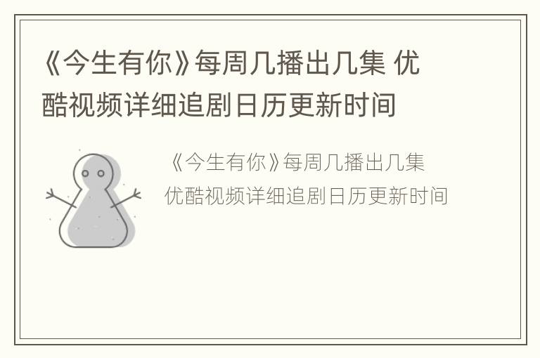 《今生有你》每周几播出几集 优酷视频详细追剧日历更新时间