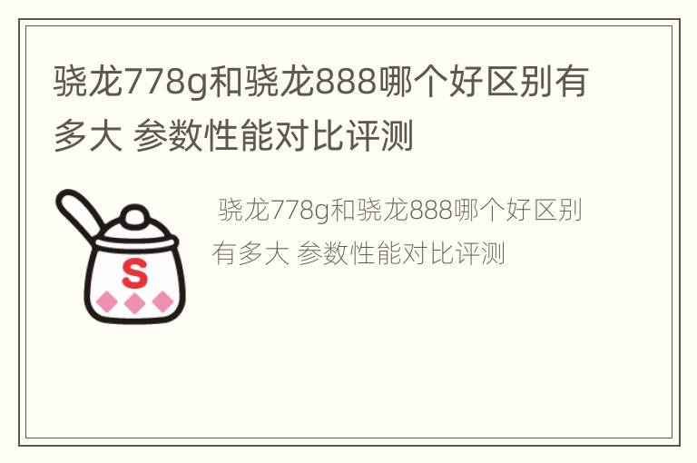 骁龙778g和骁龙888哪个好区别有多大 参数性能对比评测