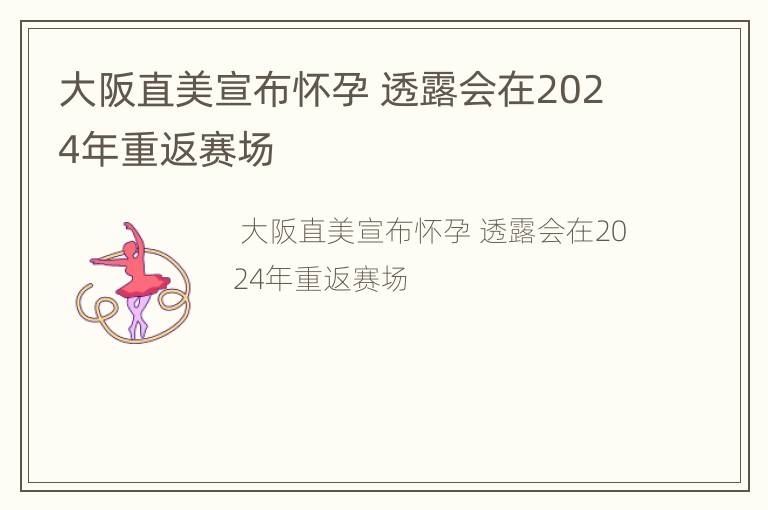 大阪直美宣布怀孕 透露会在2024年重返赛场