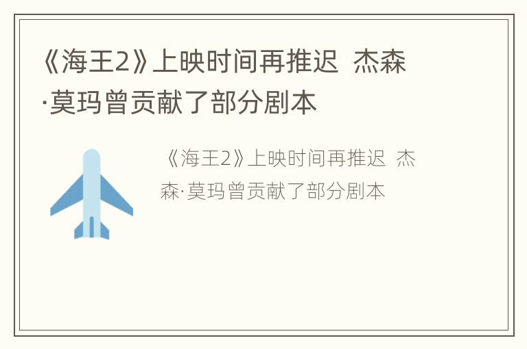 《海王2》上映时间再推迟  杰森·莫玛曾贡献了部分剧本