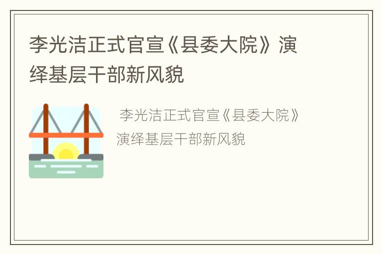 李光洁正式官宣《县委大院》 演绎基层干部新风貌