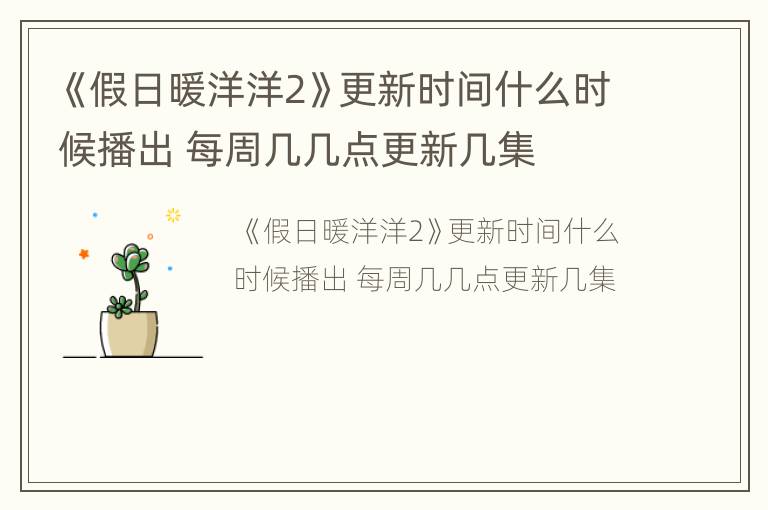 《假日暖洋洋2》更新时间什么时候播出 每周几几点更新几集