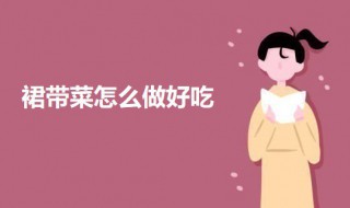 裙带菜怎么做好吃 裙带菜的做法介绍