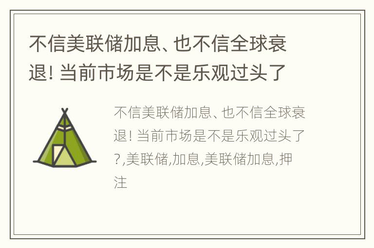 不信美联储加息、也不信全球衰退！当前市场是不是乐观过头了？