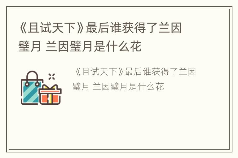 《且试天下》最后谁获得了兰因璧月 兰因璧月是什么花