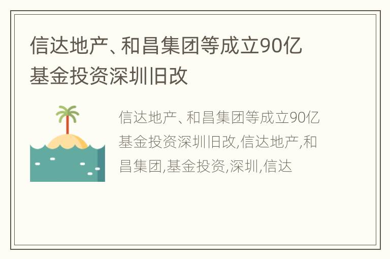 信达地产、和昌集团等成立90亿基金投资深圳旧改