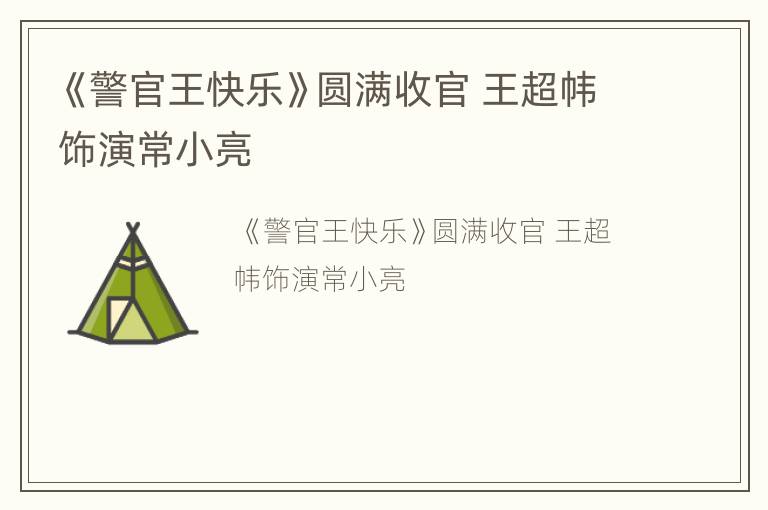 《警官王快乐》圆满收官 王超帏饰演常小亮