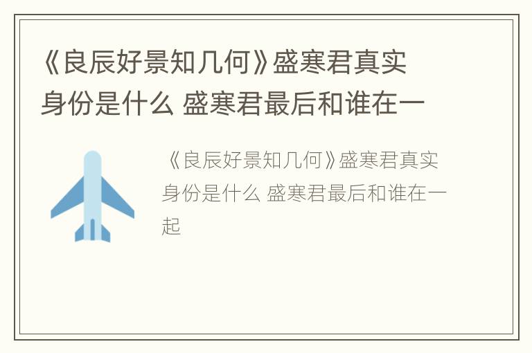 《良辰好景知几何》盛寒君真实身份是什么 盛寒君最后和谁在一起