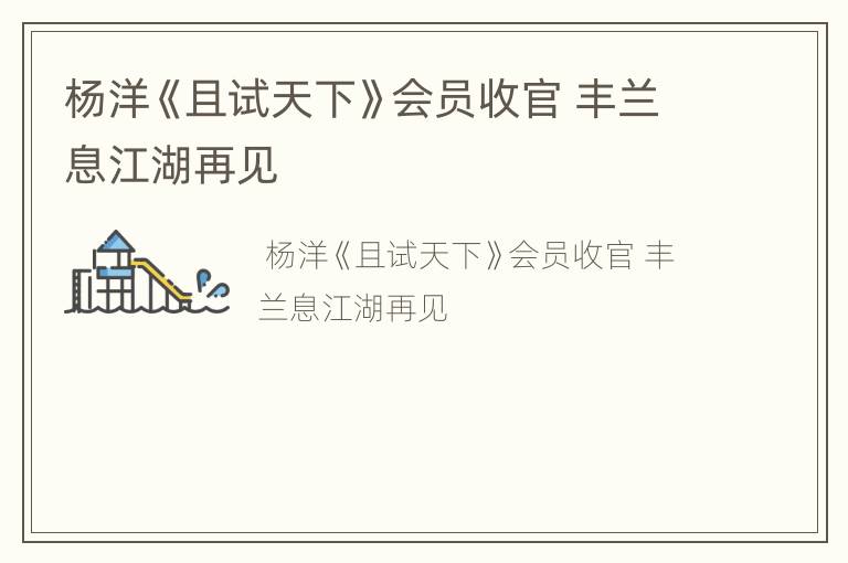 杨洋《且试天下》会员收官 丰兰息江湖再见