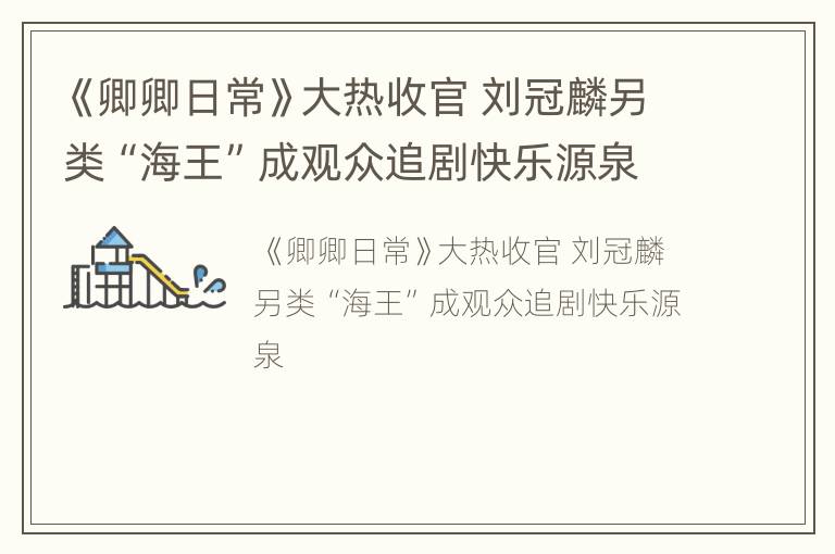 《卿卿日常》大热收官 刘冠麟另类“海王”成观众追剧快乐源泉