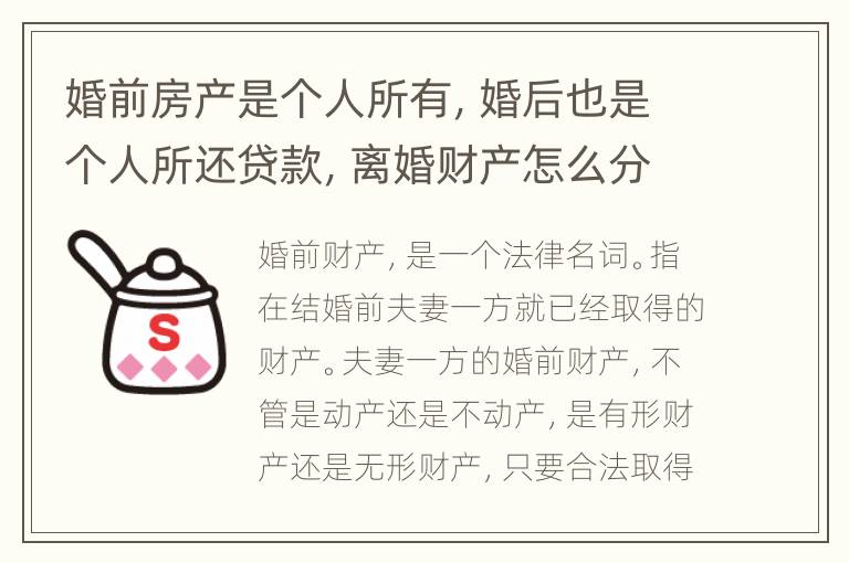 婚前房产是个人所有，婚后也是个人所还贷款，离婚财产怎么分