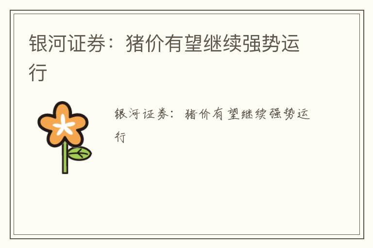 银河证券：猪价有望继续强势运行
