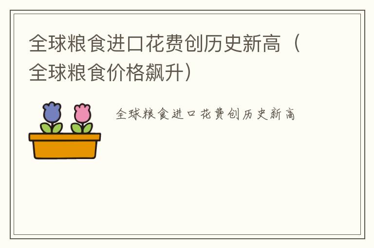 全球粮食进口花费创历史新高（全球粮食价格飙升）