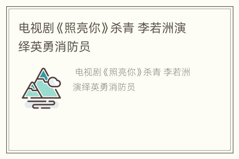 电视剧《照亮你》杀青 李若洲演绎英勇消防员
