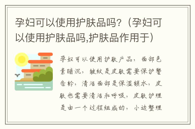 孕妇可以使用护肤品吗?（孕妇可以使用护肤品吗,护肤品作用于）