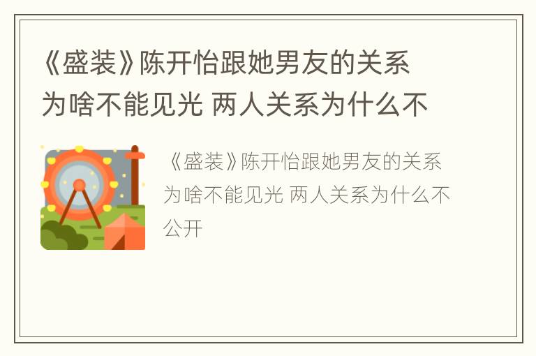 《盛装》陈开怡跟她男友的关系为啥不能见光 两人关系为什么不公开