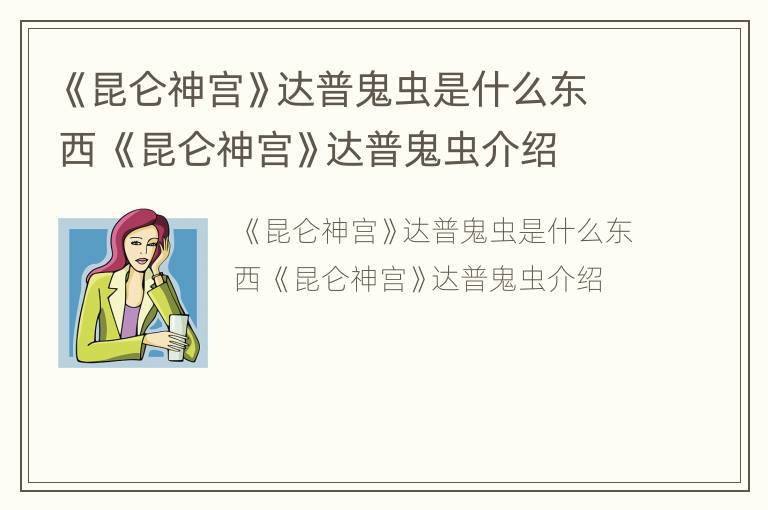 《昆仑神宫》达普鬼虫是什么东西 《昆仑神宫》达普鬼虫介绍