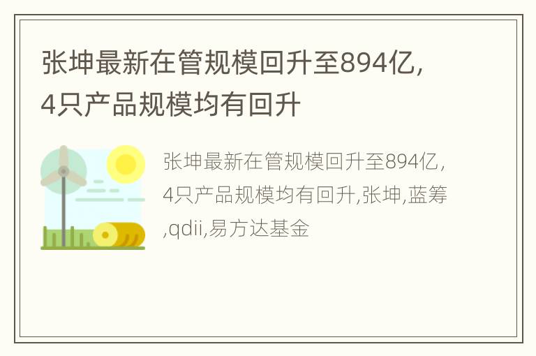 张坤最新在管规模回升至894亿，4只产品规模均有回升