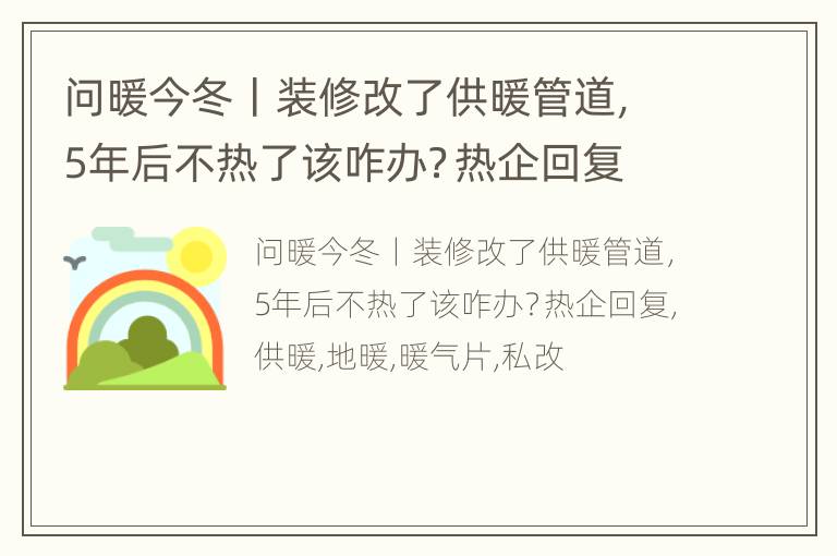 问暖今冬丨装修改了供暖管道，5年后不热了该咋办？热企回复