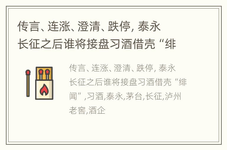 传言、连涨、澄清、跌停，泰永长征之后谁将接盘习酒借壳“绯闻”