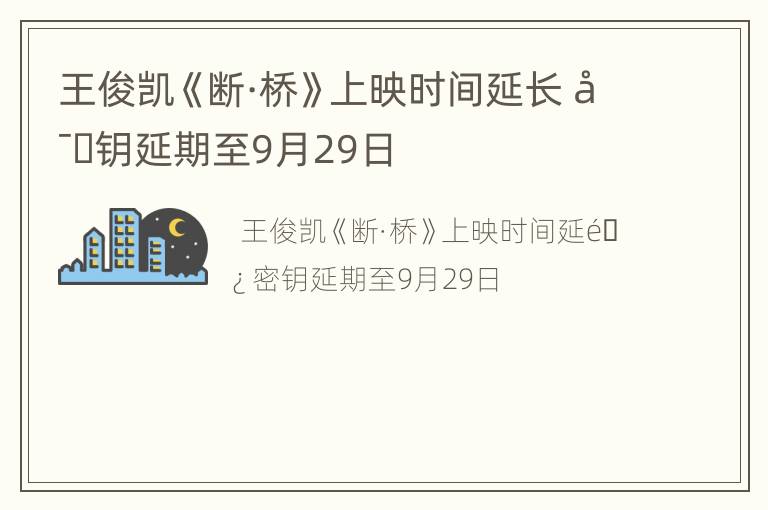 王俊凯《断·桥》上映时间延长 密钥延期至9月29日