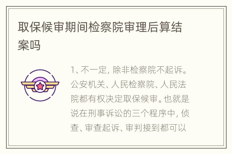 取保候审期间检察院审理后算结案吗