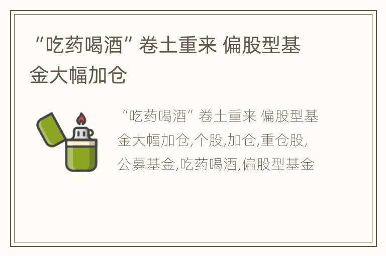“吃药喝酒”卷土重来 偏股型基金大幅加仓