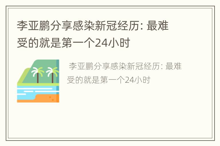 李亚鹏分享感染新冠经历：最难受的就是第一个24小时