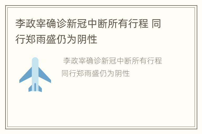李政宰确诊新冠中断所有行程 同行郑雨盛仍为阴性