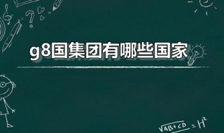 g8国集团有哪些国家 八国集团最后一个加入的是谁