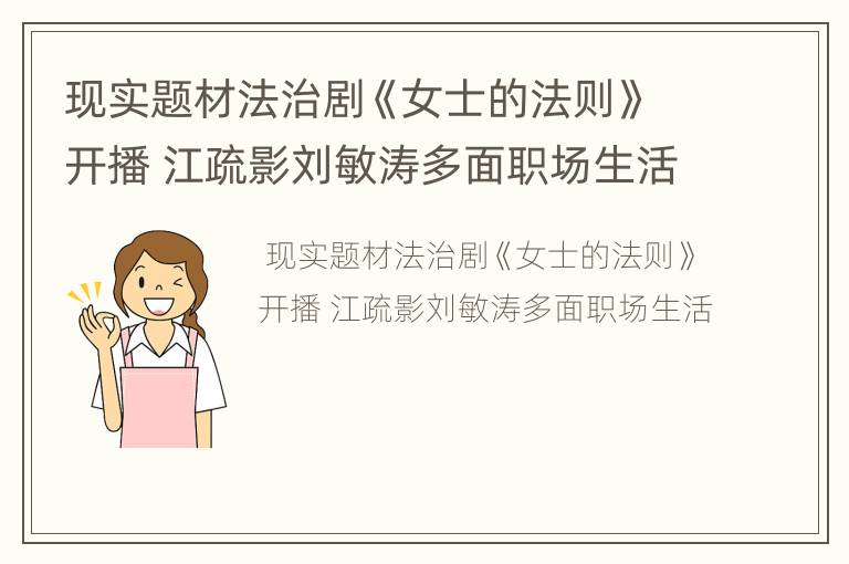现实题材法治剧《女士的法则》开播 江疏影刘敏涛多面职场生活