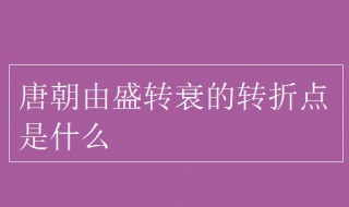 唐朝由盛而衰的转折点是什么事件 这个事件发生在哪一年