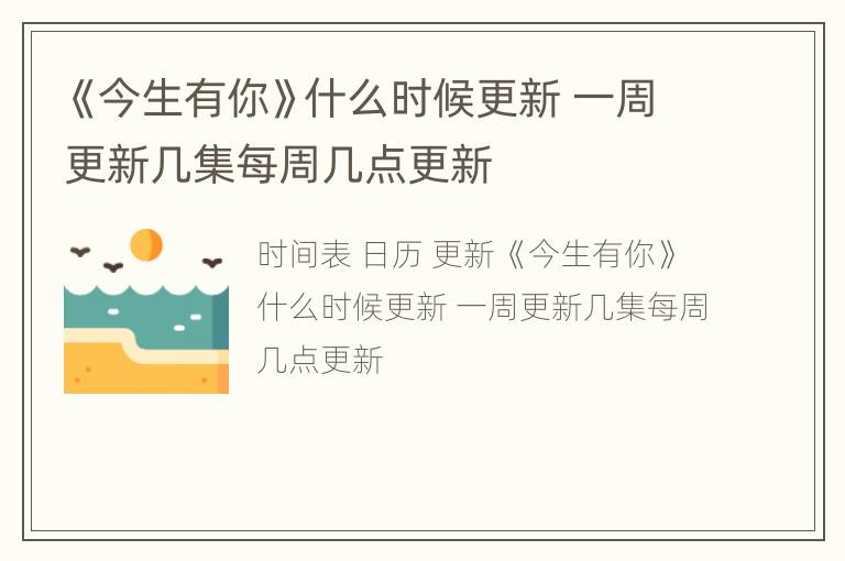 《今生有你》什么时候更新 一周更新几集每周几点更新