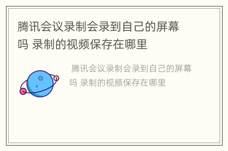 腾讯会议录制会录到自己的屏幕吗 录制的视频保存在哪里