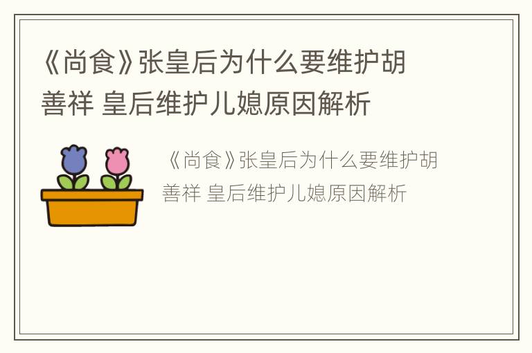 《尚食》张皇后为什么要维护胡善祥 皇后维护儿媳原因解析