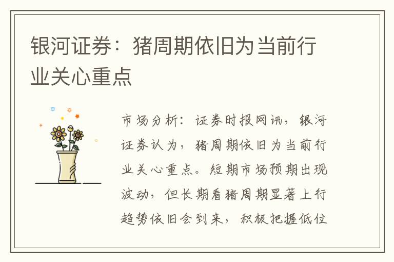 银河证券：猪周期依旧为当前行业关心重点